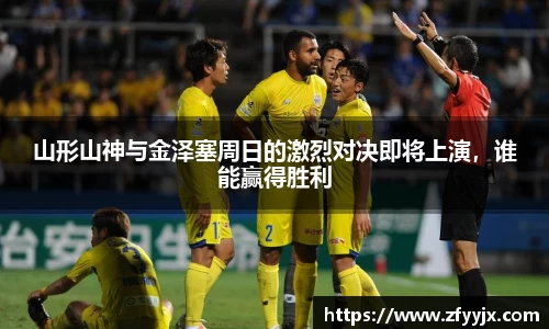 山形山神与金泽塞周日的激烈对决即将上演，谁能赢得胜利