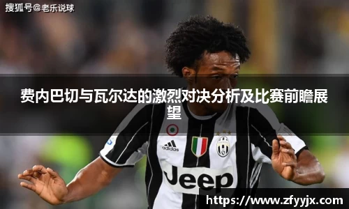 费内巴切与瓦尔达的激烈对决分析及比赛前瞻展望
